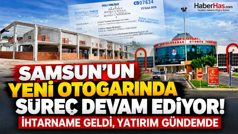 Samsun’un Yeni Otogarında Süreç Devam Ediyor: İhtarname Geldi, Yatırım Gündemde