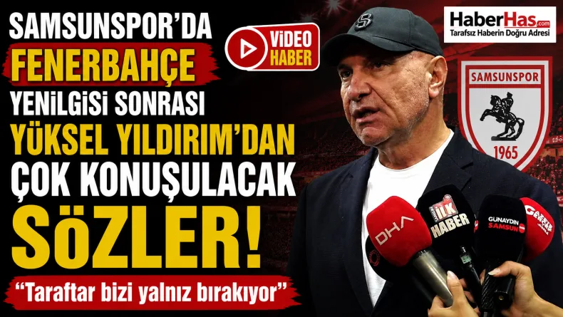 Samsunspor’da Fenerbahçe Yenilgisi Sonrası Yüksel Yıldırım’dan Çok Konuşulacak Sözler