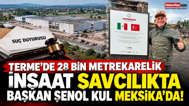Terme’de 28 Bin Metrekarelik İnşaat Savcılıkta, Başkan Şenol Kul Meksika’da!