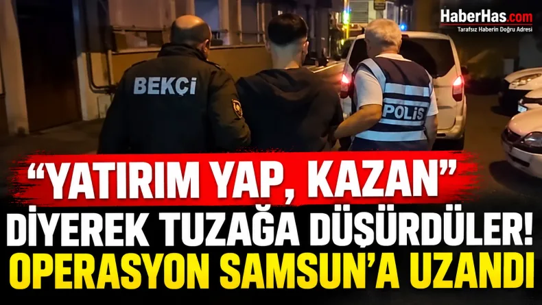 “Yatırım yap, kazan” diyerek tuzağa düşürdüler! Operasyon Samsun'a uzandı