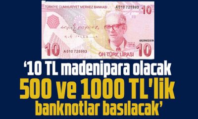 ’10 TL madeni para olacak; 500 ve 1000 TL’lik banknotlar basılacak’
