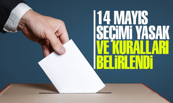 14 Mayıs Seçimi yasak ve kuralları belirlendi