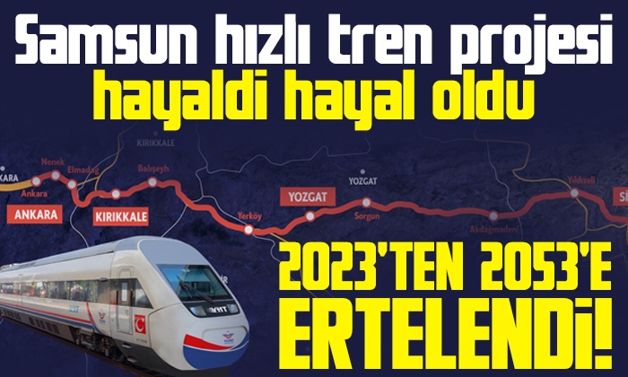 Samsun hızlı tren projesi 2023’ten 2053’e ertelendi!