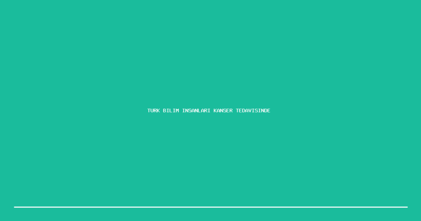 demo turk bilim insanlari kanser tedavisinde cigir acan bulusas yapti 1200x630