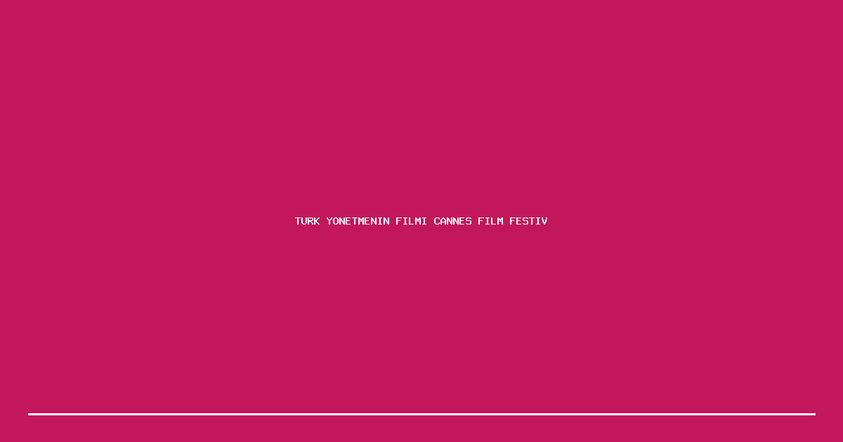 Turk Yonetmenin Filmi Cannes Film Festivalinde Odul Kazandi