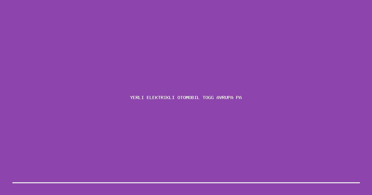 Yerli Elektrikli Otomobil Togg Avrupa Pazarina Aciiliyor