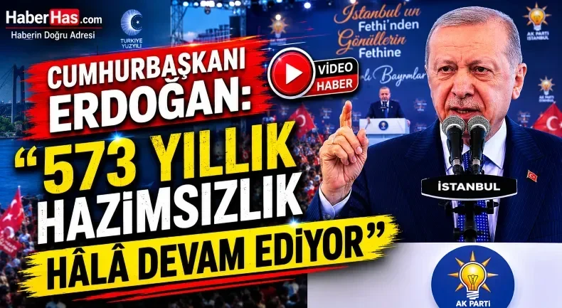 Cumhurbaşkanı Erdoğan: “573 Yıllık Hazımsızlık Hâlâ Devam Ediyor”