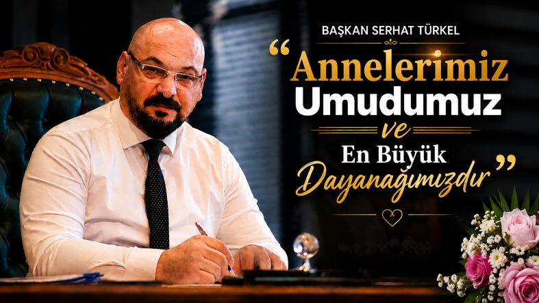 Başkan Serhat Türkel: “Annelerimiz Umudumuz ve En Büyük Dayanağımızdır”
