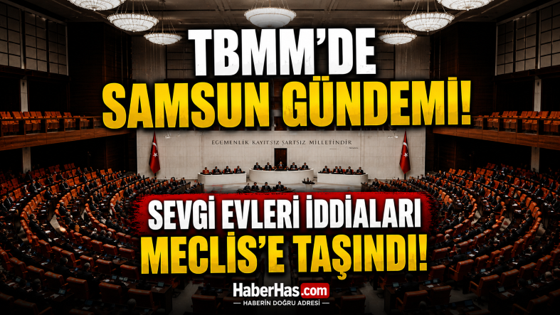 Samsun’da Sevgi Evleri Tartışması Büyüyor! Devlet Korumasındaki Çocuklarla İlgili İddialar TBMM Kürsüsünde Gündem Oldu