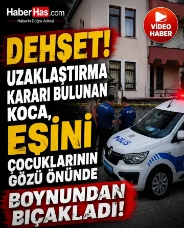 Dehşet: Uzaklaştırma Kararı Bulunan Koca, Eşini Çocuklarının Gözü Önünde Boynundan Bıçakladı