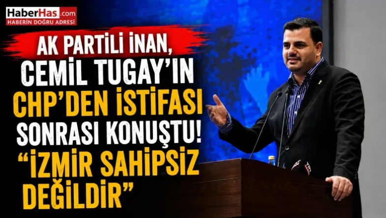 AK Partili İnan, Cemil Tugay'ın CHP'den İstifası Sonrası Konuştu izmir Sahipsiz Değildir-donusturuldugu-kaynak-png