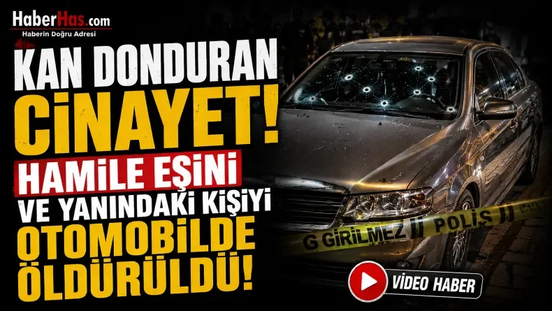 Kan Donduran Cinayet! Hamile Eşini ve Yanındaki Kişiyi Otomobilde Öldürüldü
