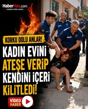 Korku Dolu Anlar! Kadın Evini Ateşe Verip Kendini İçeri Kilitledi