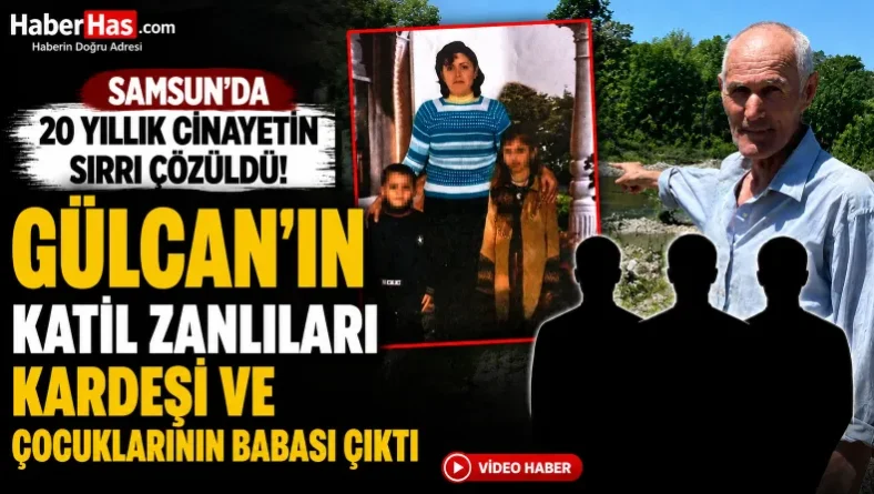 Samsun’da 20 Yıllık Cinayetin Sırrı Çözüldü: Gülcan’ın Katil Zanlıları Kardeşi ve Çocuklarının Babası Çıktı