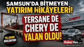 Samsun’da Bitmeyen Yatırım Hikâyeleri Tersane de Chery de Yalan Oldu