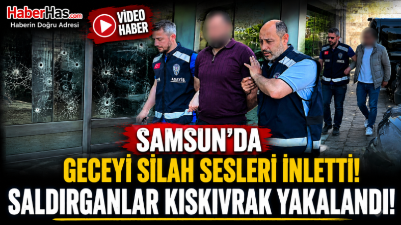 Samsun'da Geceyi Silah Sesleri İnletti! Saldırganlar Kıskıvrak Yakalandı
