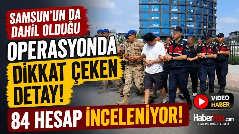 Samsun’un da Dahil Olduğu Operasyonda Dikkat Çeken Detay: 84 Hesap İnceleniyor