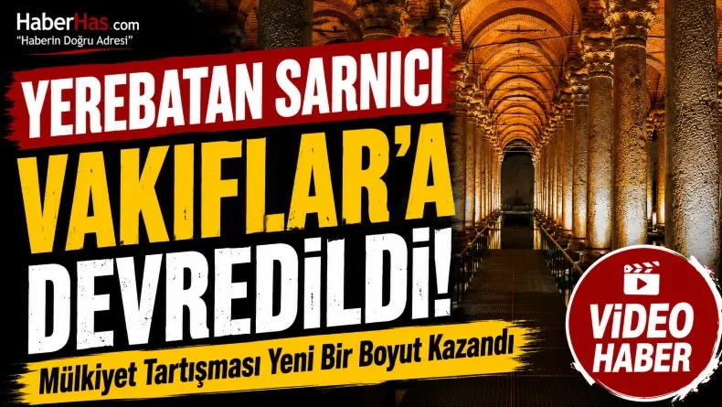 Yerebatan Sarnıcı Vakıflar’a Devredildi! Mülkiyet Tartışması Yeni Bir Boyut Kazandı