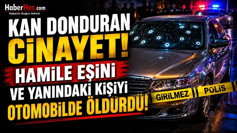 Kan Donduran Cinayet! Hamile Eşini ve Yanındaki Kişiyi Otomobilde Öldürüldü