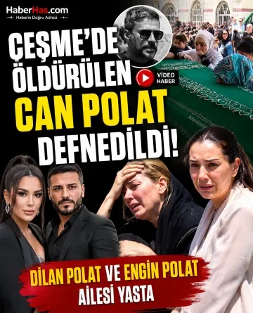 Çeşme’de Öldürülen Can Polat Defnedildi! Dilan Polat ve Engin Polat Ailesi Yasta