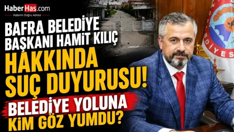 Bafra Belediye Başkanı Hamit Kılıç Hakkında Suç Duyurusu: Belediye Yoluna Kim Göz Yumdu?