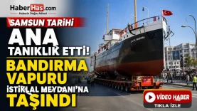 Samsun Tarihi Ana Tanıklık Etti! Bandırma Vapuru İstiklal Meydanı'na Taşındı