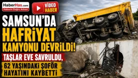 Samsun'da Hafriyat Kamyonu Devrildi! Taşlar Eve Savruldu, 62 Yaşındaki Şoför Hayatını Kaybetti