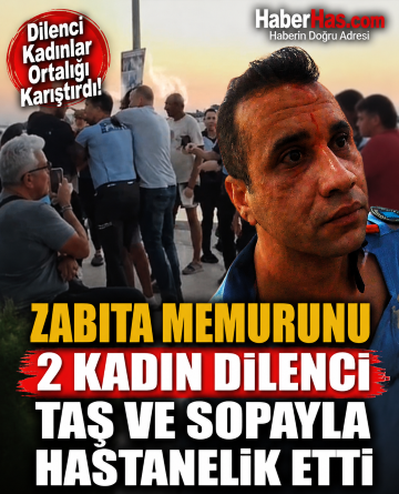 Zabıta Memurunu 2 Kadın Dilenci Taş ve Sopayla Hastanelik Etti
