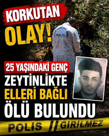 Korkutan Olay! 25 Yaşındaki Genç Zeytinlikte Elleri Bağlı Ölü Bulundu