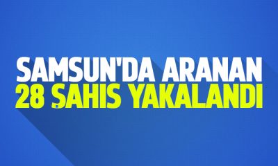 Samsun’da aranan 28 şahıs yakalandı