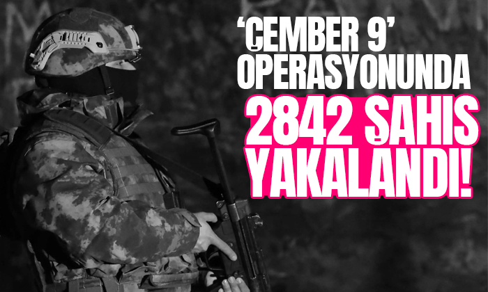 2842 şahıs ‘Çember-9’ operasyonlarında yakalandı