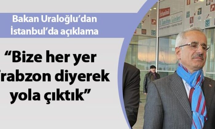 Bakan Uraloğlu “Bize her yer Trabzon diyerek yola çıktık”