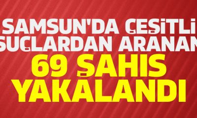 Samsun’da çeşitli suçlardan aranan 69 şahıs yakalandı