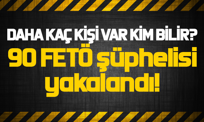 17 ilde Kıskaç-18 operasyonu: 90 FETÖ şüphelisi yakalandı!