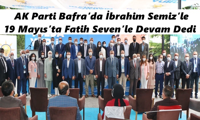 AK Parti Bafra’da İbrahim Semiz’le,19 Mayıs’ta Fatih Seven’le Devam Dedi