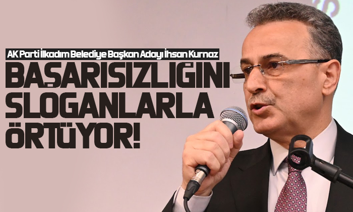 Kurnaz: Başarısızlığını sloganlarla örtüyor