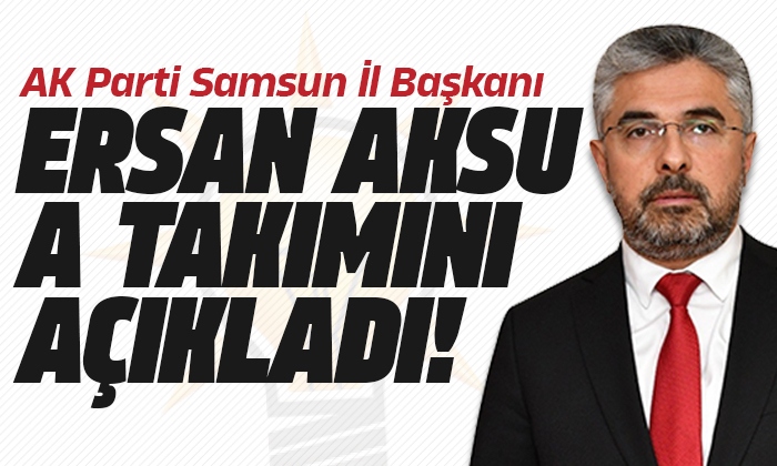 AK Parti Samsun İl Başkanı Ersan Aksu A Takımı’nı açıkladı