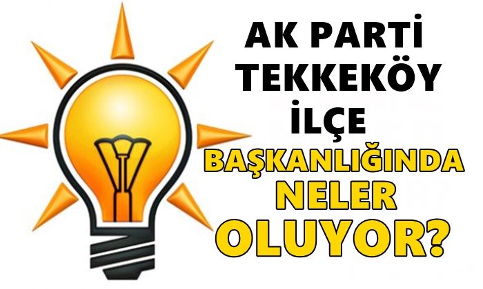 AK Parti Tekkeköy İlçe Başkanlığında Neler Oluyor?