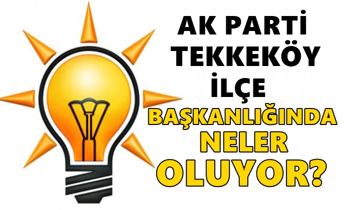 AK Parti Tekkeköy İlçe Başkanlığında Neler Oluyor?