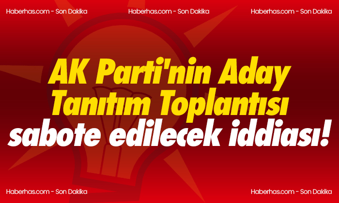 AK Parti’nin Aday Tanıtım Toplantısı sabote edilecek iddiası!