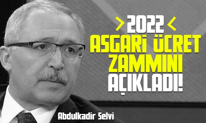 Abdulkadir Selvi 2022 asgari ücret zammını açıkladı!