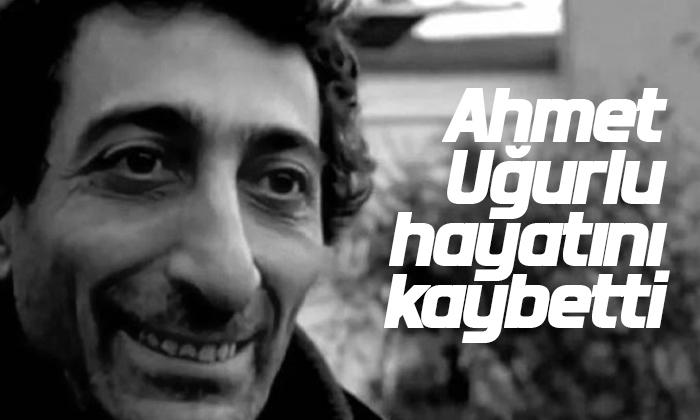 Ahmet Uğurlu 71 yaşında hayatını kaybetti