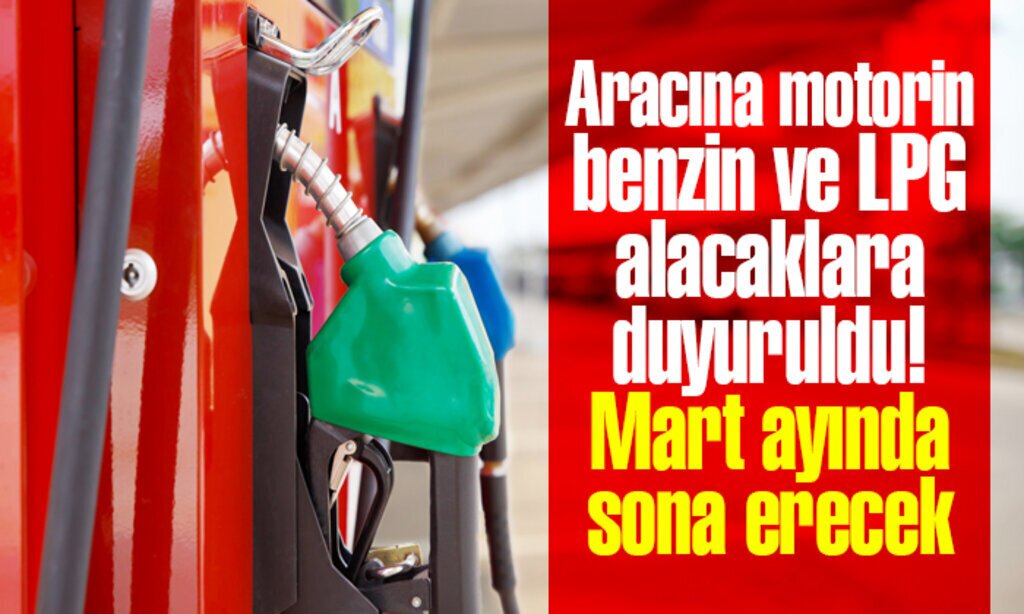 Aracina motorin benzin ve LPG alacaklara duyuruldu Mart ayinda sona erecek