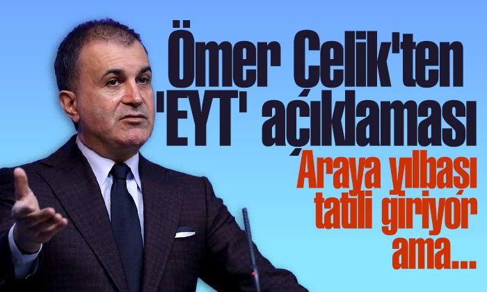 Ömer Çelik’ten ‘EYT’ açıklaması: Araya yılbaşı tatili giriyor ama