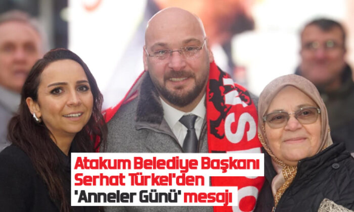 Atakum Belediye Başkanı Serhat Türkel’den ‘Anneler Günü’ mesajı