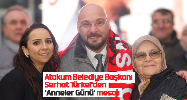 Atakum Belediye Başkanı Serhat Türkel’den ‘Anneler Günü’ mesajı