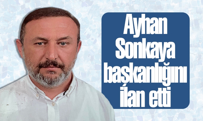 Ayhan Sonkaya başkanlığını ilan etti