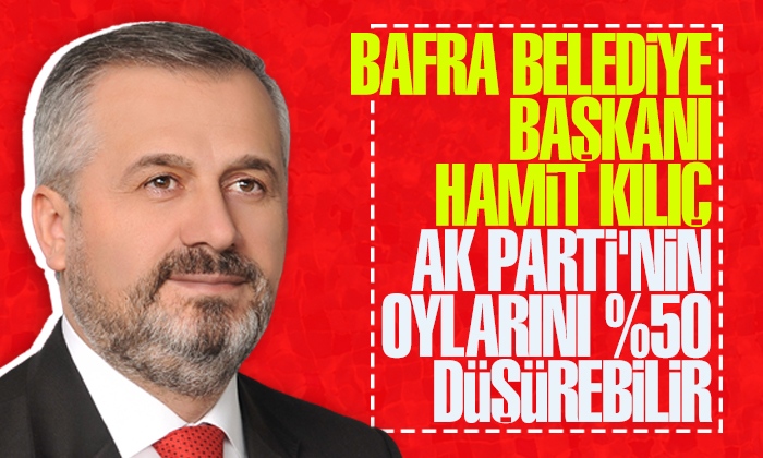 Bafra Belediye Başkanı Hamit Kılıç AK Parti’nin oylarını yüzde 50 düşürebilir!