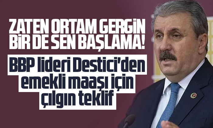 BBP lideri Destici’den emekli maaşı için çılgın teklif