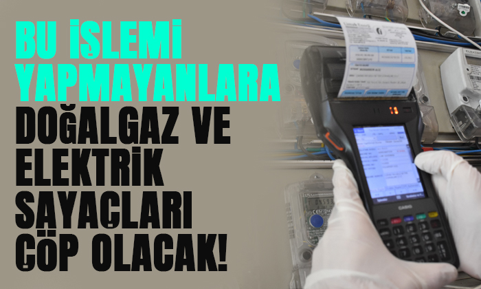 Bu işlemi yapmayanların doğal gaz ve elektrik sayaçları çöp olacak!